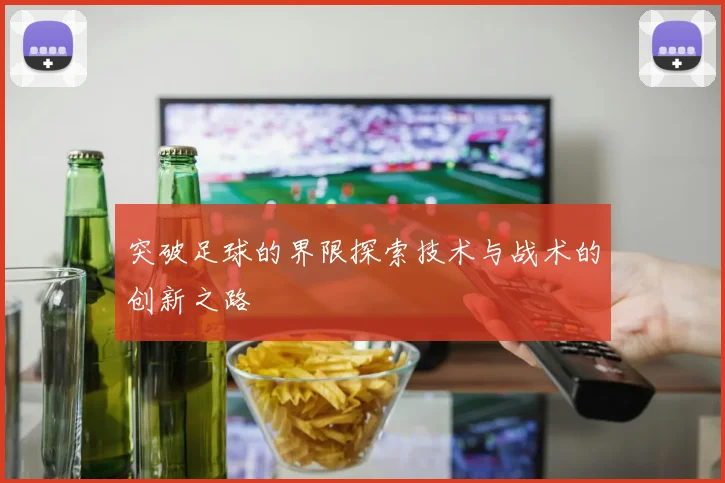 突破足球的界限探索技术与战术的创新之路