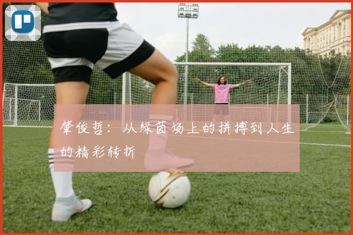 肇俊哲：从绿茵场上的拼搏到人生的精彩转折