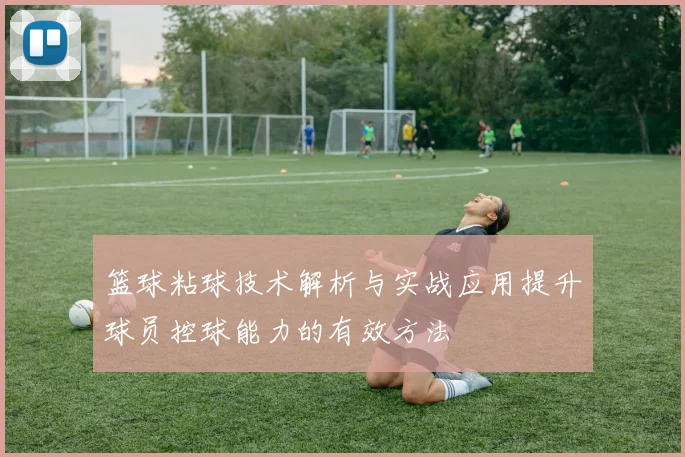篮球粘球技术解析与实战应用提升球员控球能力的有效方法