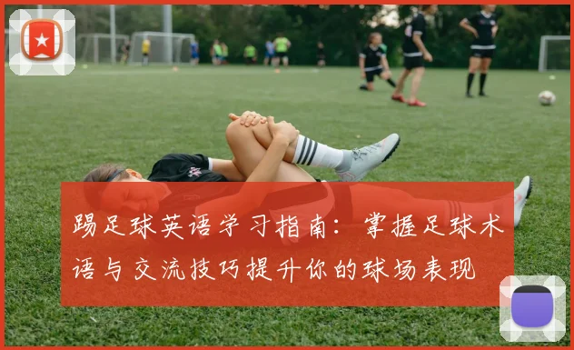 踢足球英语学习指南：掌握足球术语与交流技巧提升你的球场表现