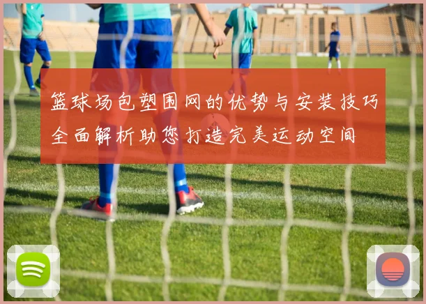 篮球场包塑围网的优势与安装技巧全面解析助您打造完美运动空间