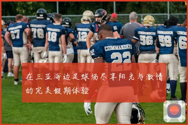 在三亚海边足球场尽享阳光与激情的完美假期体验